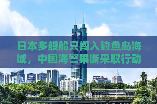 日本多艘船只闯入钓鱼岛海域，中国海警果断采取行动