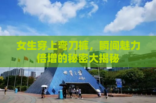 女生穿上弯刀裤，瞬间魅力倍增的秘密大揭秘
