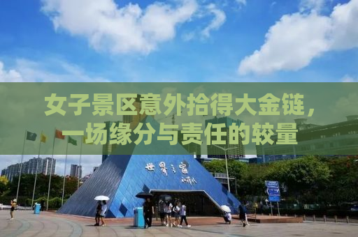 女子景区意外拾得大金链，一场缘分与责任的较量
