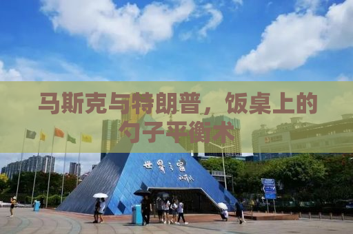 马斯克与特朗普，饭桌上的勺子平衡术