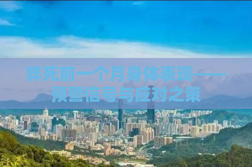 猝死前一个月身体表现——预警信号与应对之策