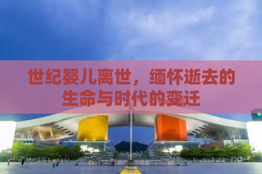 世纪婴儿离世，缅怀逝去的生命与时代的变迁