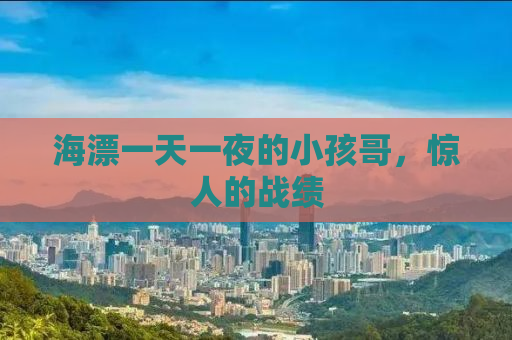 海漂一天一夜的小孩哥，惊人的战绩