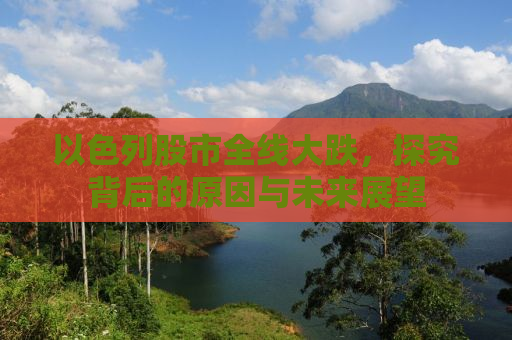 以色列股市全线大跌，探究背后的原因与未来展望