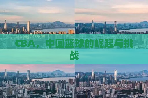 CBA，中国篮球的崛起与挑战