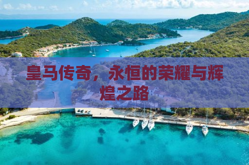 皇马传奇，永恒的荣耀与辉煌之路
