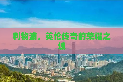 利物浦，英伦传奇的荣耀之城