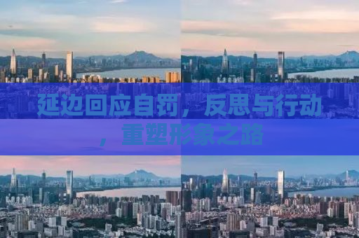 延边回应自罚，反思与行动，重塑形象之路