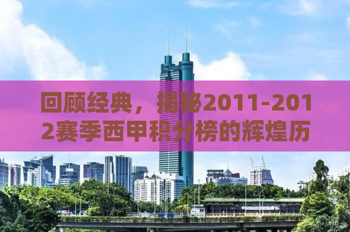 回顾经典，揭秘2011-2012赛季西甲积分榜的辉煌历程