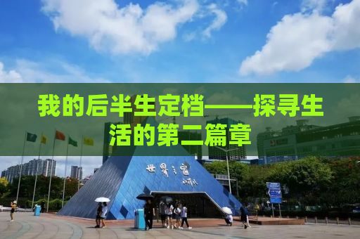 我的后半生定档——探寻生活的第二篇章