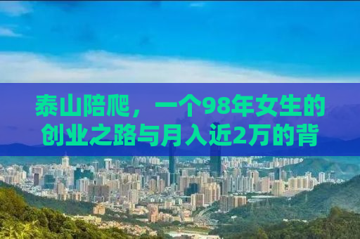泰山陪爬，一个98年女生的创业之路与月入近2万的背后故事