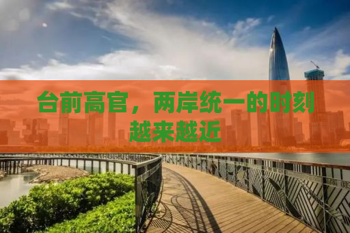 台前高官，两岸统一的时刻越来越近