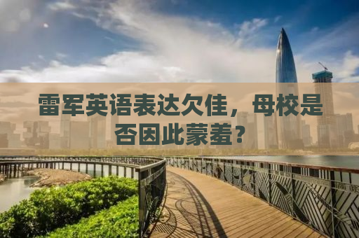 雷军英语表达欠佳，母校是否因此蒙羞？