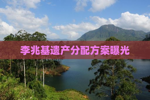 李兆基遗产分配方案曝光