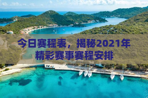 今日赛程表，揭秘2021年精彩赛事赛程安排