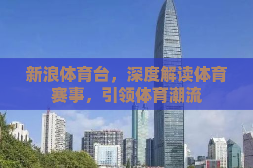 新浪体育台，深度解读体育赛事，引领体育潮流