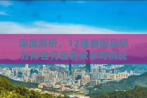 深度解析，12强赛国足积分排名背后的故事与挑战