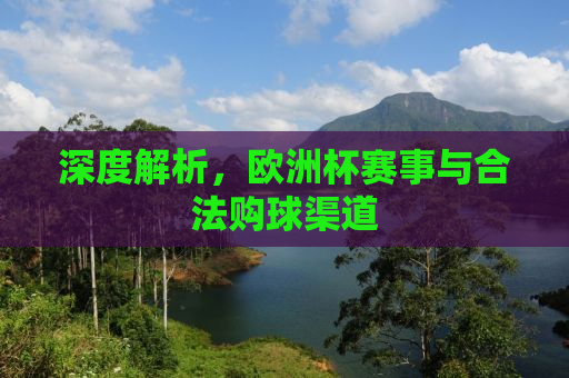深度解析，欧洲杯赛事与合法购球渠道