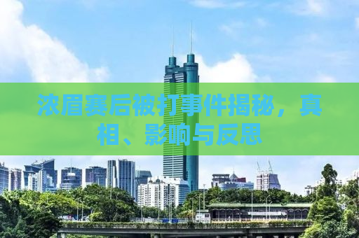 浓眉赛后被打事件揭秘，真相、影响与反思