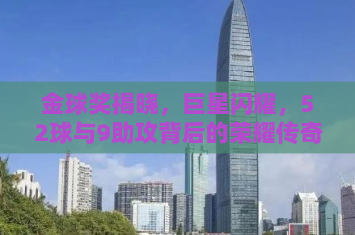 金球奖揭晓，巨星闪耀，52球与9助攻背后的荣耀传奇