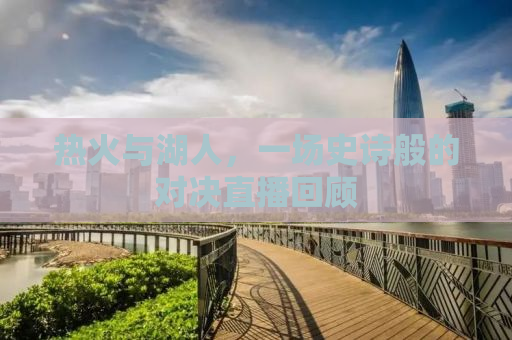 热火与湖人，一场史诗般的对决直播回顾