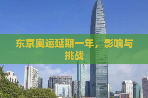 东京奥运延期一年，影响与挑战