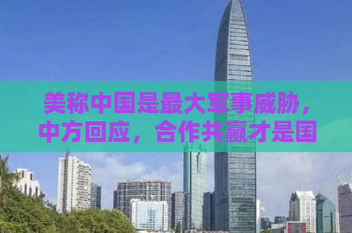 美称中国是最大军事威胁，中方回应，合作共赢才是国际主流