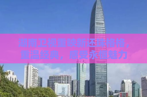 湖南卫视重映新还珠格格，重温经典，感受永恒魅力
