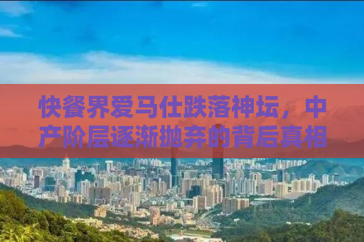 快餐界爱马仕跌落神坛，中产阶层逐渐抛弃的背后真相