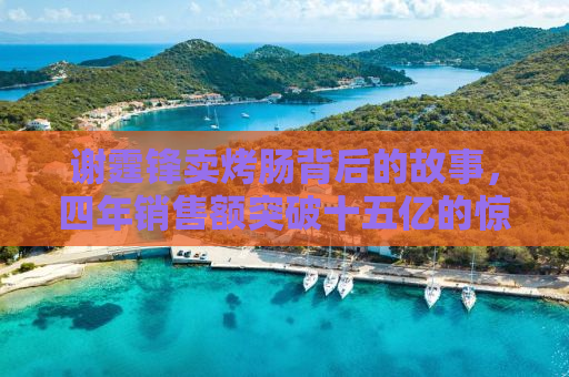 谢霆锋卖烤肠背后的故事，四年销售额突破十五亿的惊人秘密
