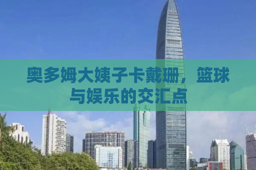 奥多姆大姨子卡戴珊，篮球与娱乐的交汇点