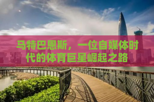 马特巴恩斯，一位自媒体时代的体育巨星崛起之路