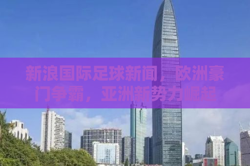新浪国际足球新闻，欧洲豪门争霸，亚洲新势力崛起