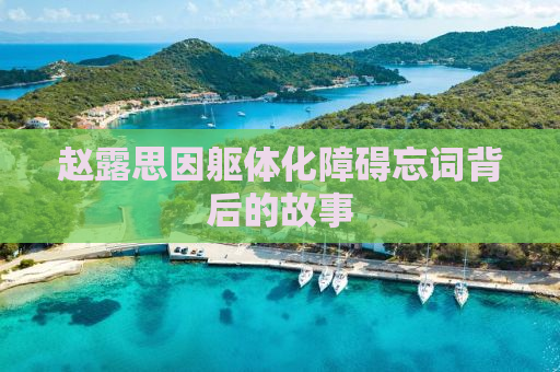 赵露思因躯体化障碍忘词背后的故事