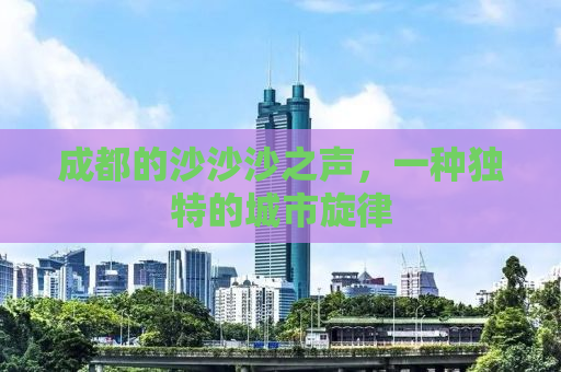 成都的沙沙沙之声，一种独特的城市旋律