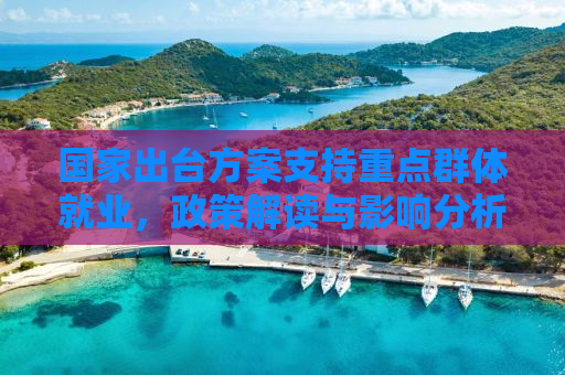 国家出台方案支持重点群体就业，政策解读与影响分析