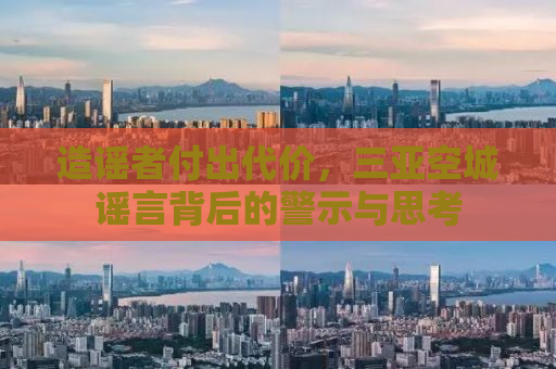 造谣者付出代价，三亚空城谣言背后的警示与思考