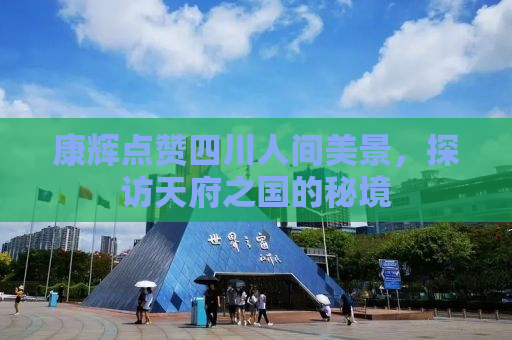 康辉点赞四川人间美景，探访天府之国的秘境