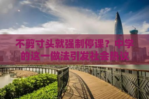 不剪寸头就强制停课？中学的这一做法引发社会热议