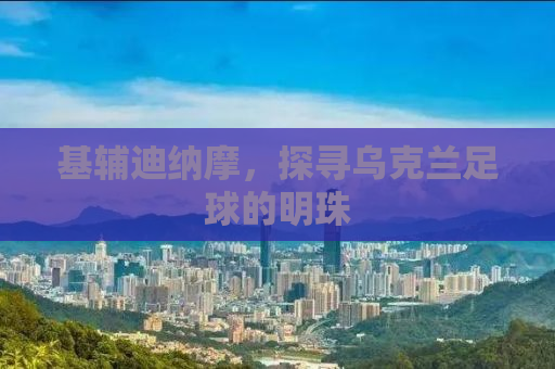 基辅迪纳摩，探寻乌克兰足球的明珠