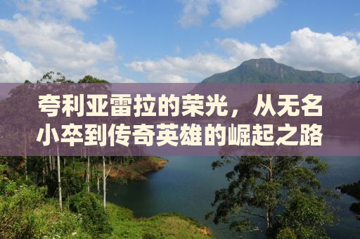 夸利亚雷拉的荣光，从无名小卒到传奇英雄的崛起之路