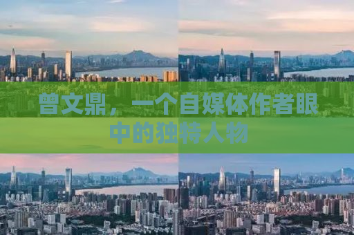 曾文鼎，一个自媒体作者眼中的独特人物