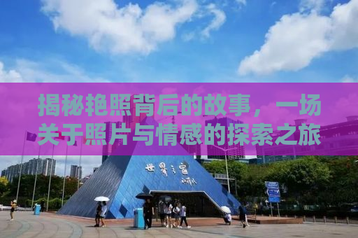 揭秘艳照背后的故事，一场关于照片与情感的探索之旅