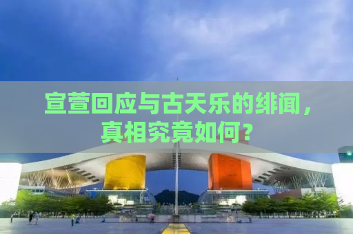 宣萱回应与古天乐的绯闻，真相究竟如何？