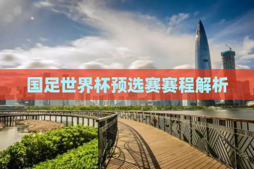 国足世界杯预选赛赛程解析