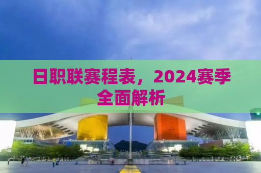 日职联赛程表，2024赛季全面解析