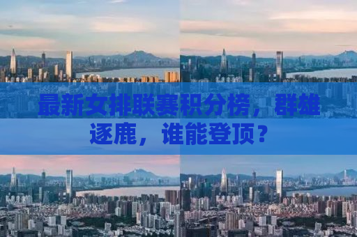 最新女排联赛积分榜，群雄逐鹿，谁能登顶？