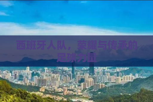 西班牙人队，荣耀与传承的足球力量