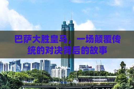 巴萨大胜皇马，一场颠覆传统的对决背后的故事