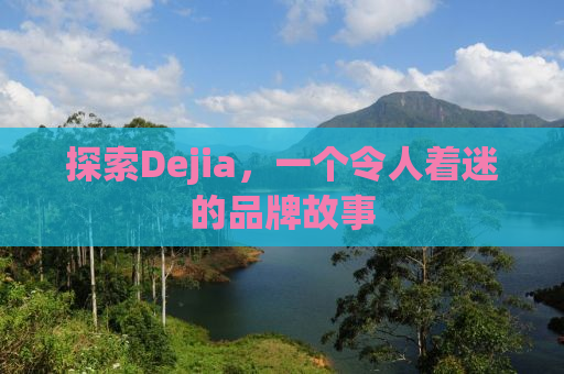 探索Dejia，一个令人着迷的品牌故事